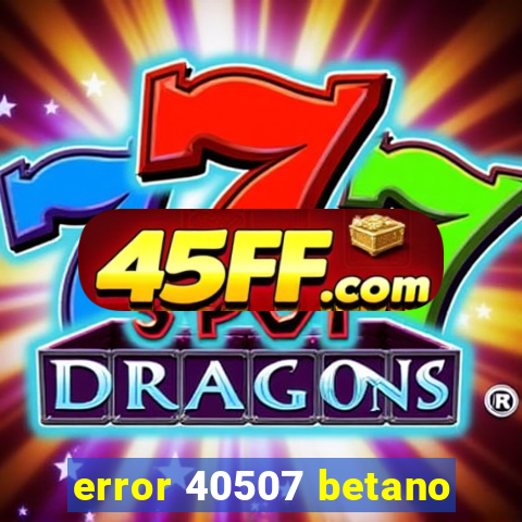 error 40507 betano
